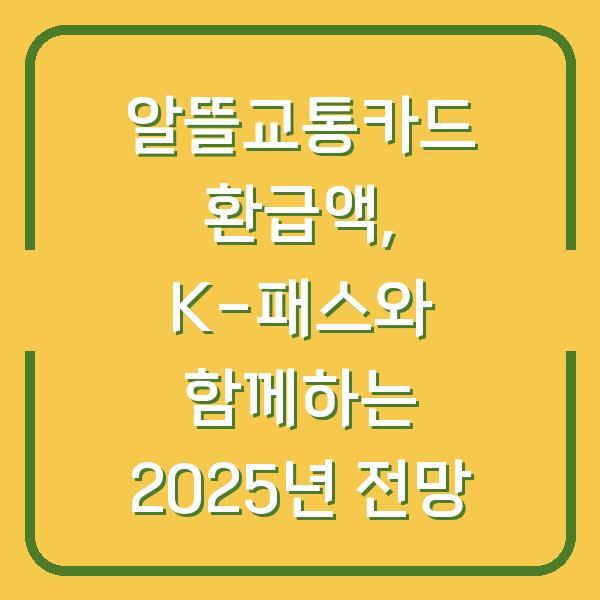알뜰교통카드 환급액, K-패스와 함께하는 2025년 전망