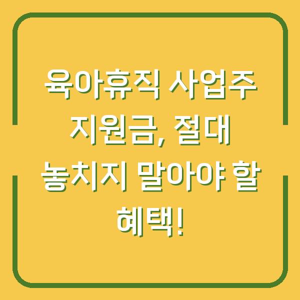 육아휴직 사업주 지원금, 절대 놓치지 말아야 할 혜택!