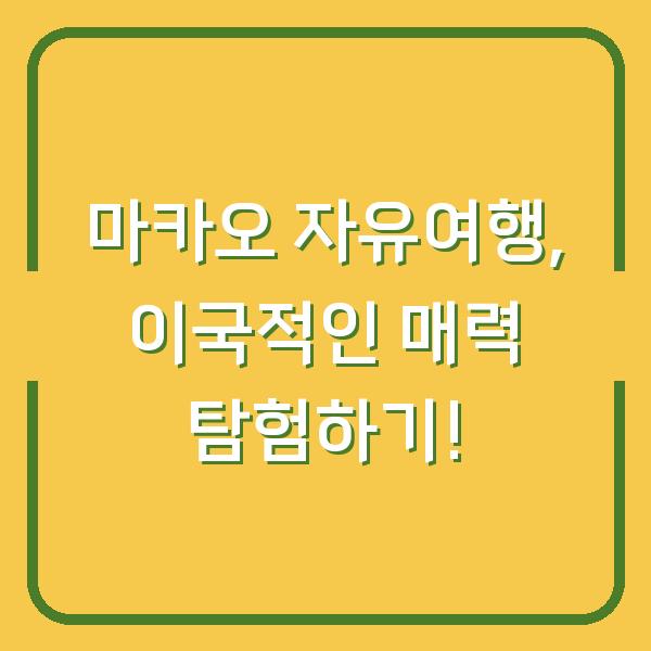 마카오 자유여행, 이국적인 매력 탐험하기!