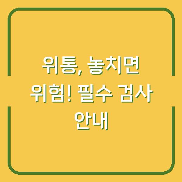 위통, 놓치면 위험! 필수 검사 안내