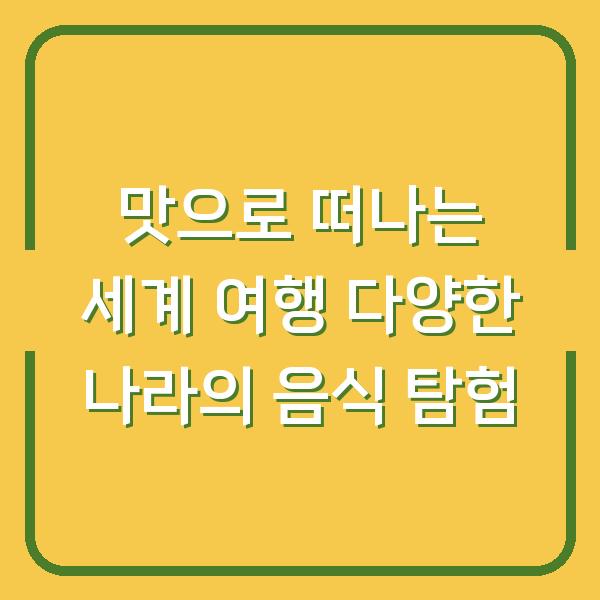 맛으로 떠나는 세계 여행 다양한 나라의 음식 탐험