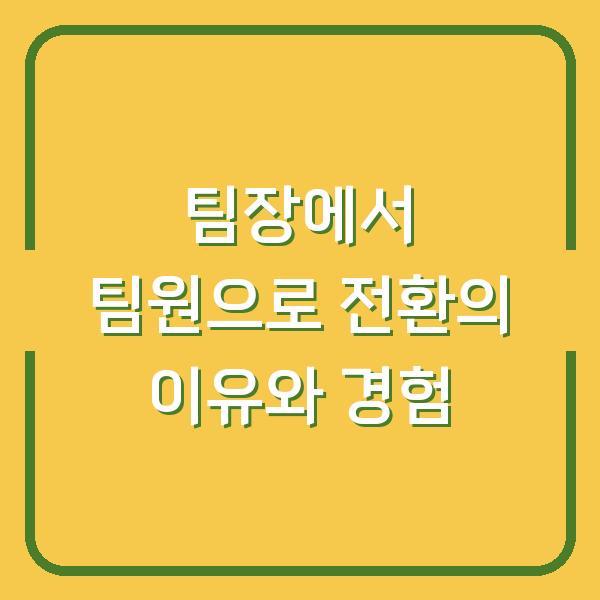 팀장에서 팀원으로 전환의 이유와 경험