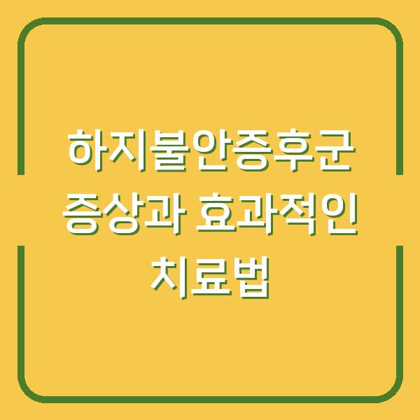하지불안증후군 증상과 효과적인 치료법
