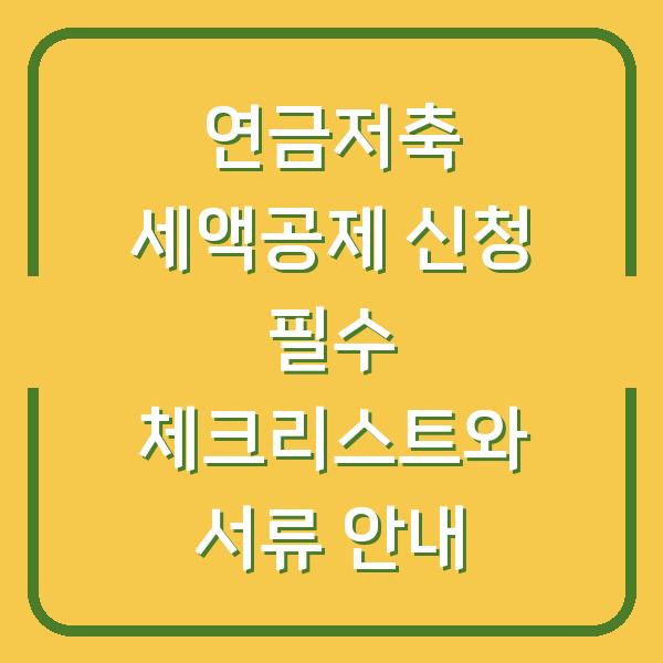연금저축 세액공제 신청 필수 체크리스트와 서류 안내
