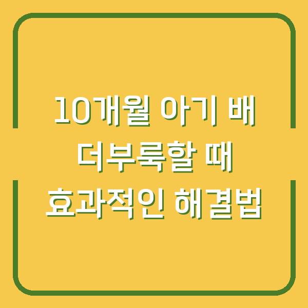 10개월 아기 배 더부룩할 때 효과적인 해결법
