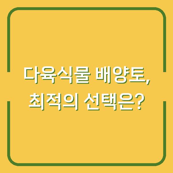 다육식물 배양토, 최적의 선택은?
