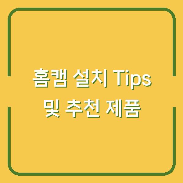 홈캠 설치 Tips 및 추천 제품