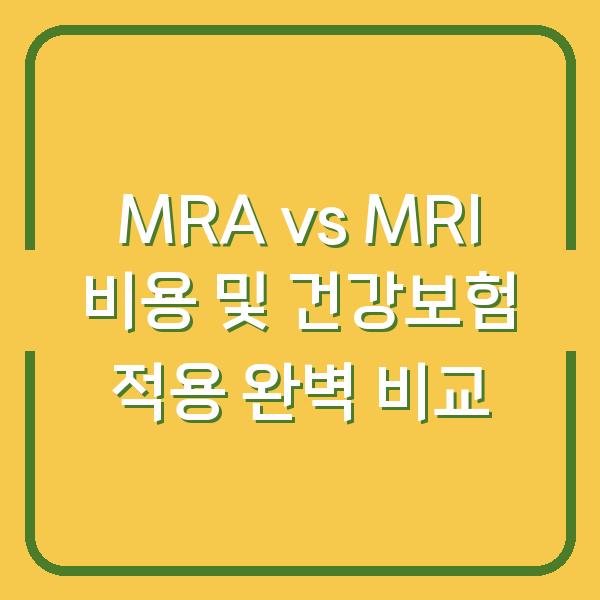 MRA vs MRI 비용 및 건강보험 적용 완벽 비교