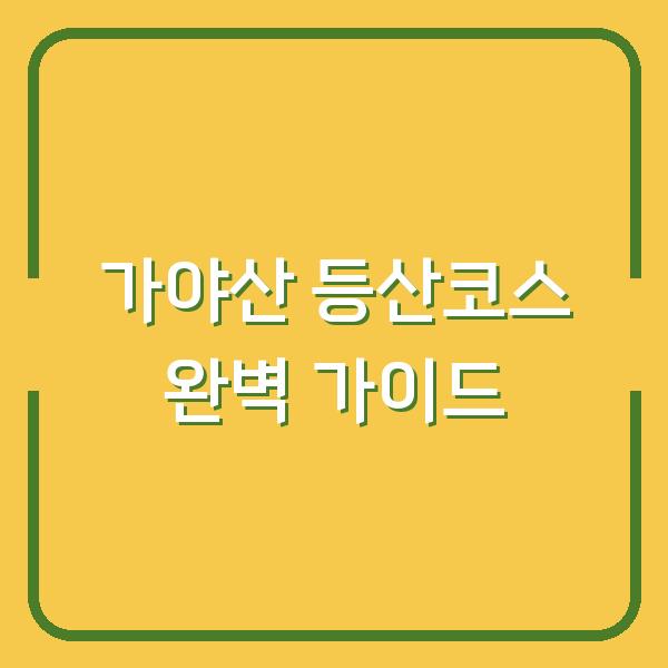 가야산 등산코스 완벽 가이드