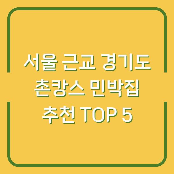 서울 근교 경기도 촌캉스 민박집 추천 TOP 5
