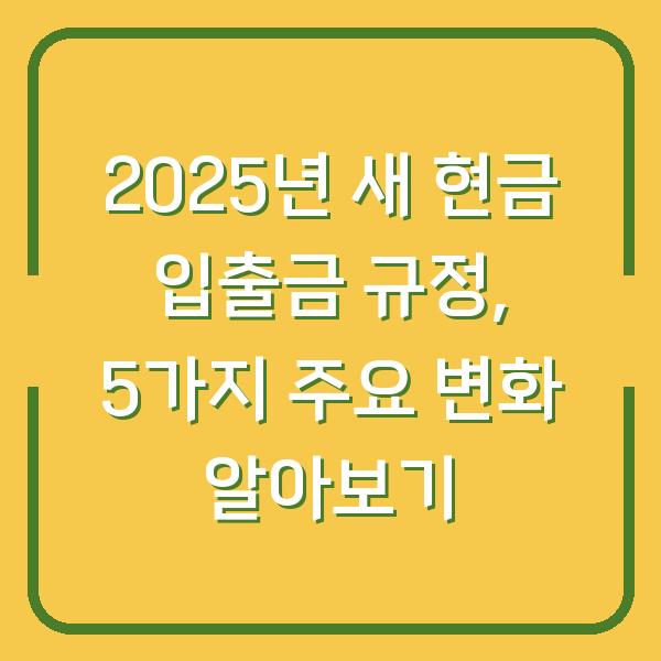 2025년 새 현금 입출금 규정, 5가지 주요 변화 알아보기