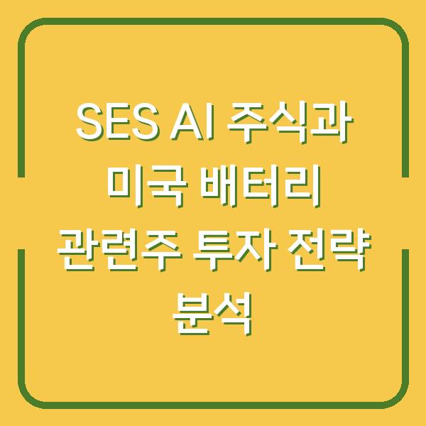 SES AI 주식과 미국 배터리 관련주 투자 전략 분석