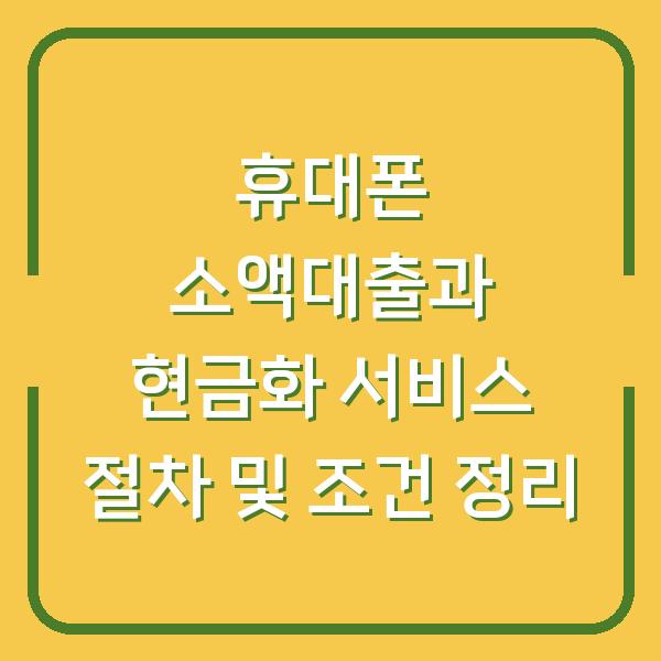 휴대폰 소액대출과 현금화 서비스 절차 및 조건 정리
