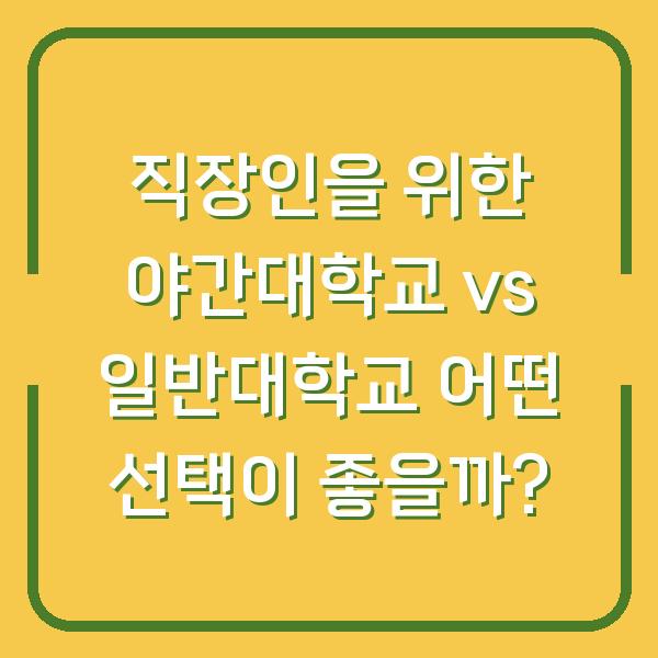직장인을 위한 야간대학교 vs 일반대학교 어떤 선택이 좋을까?