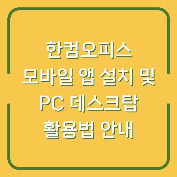 한컴오피스 모바일 앱 설치 및 PC 데스크탑 활용법 안내