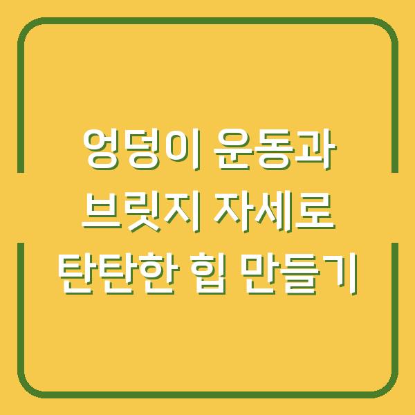 엉덩이 운동과 브릿지 자세로 탄탄한 힙 만들기