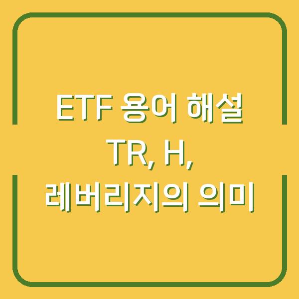 ETF 용어 해설 TR, H, 레버리지의 의미