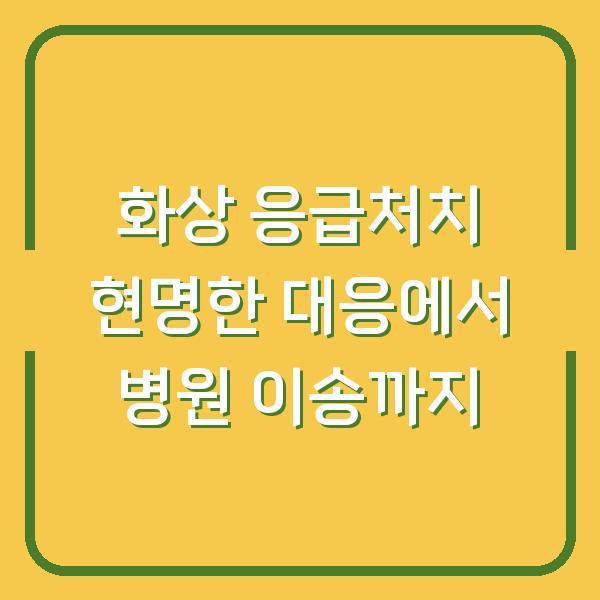 화상 응급처치 현명한 대응에서 병원 이송까지