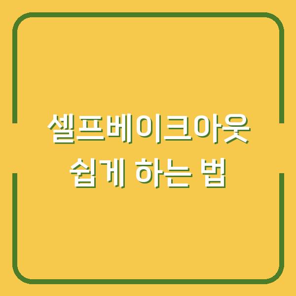 셀프베이크아웃 쉽게 하는 법