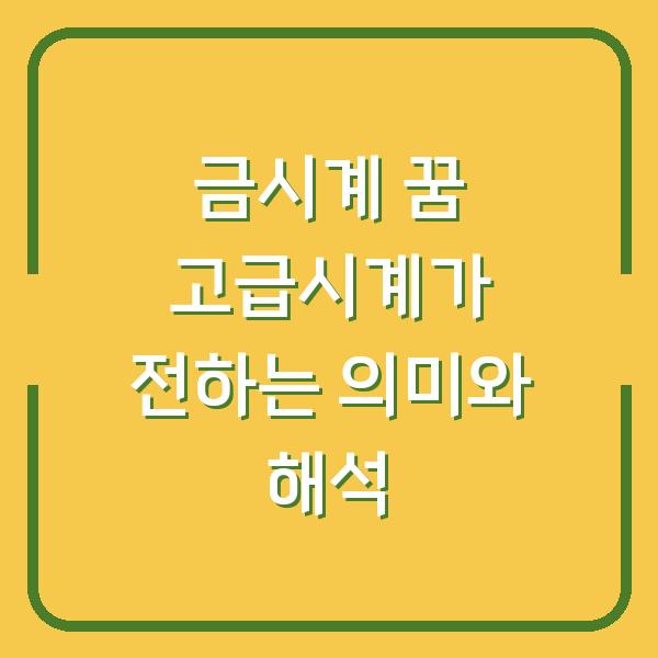 금시계 꿈 고급시계가 전하는 의미와 해석
