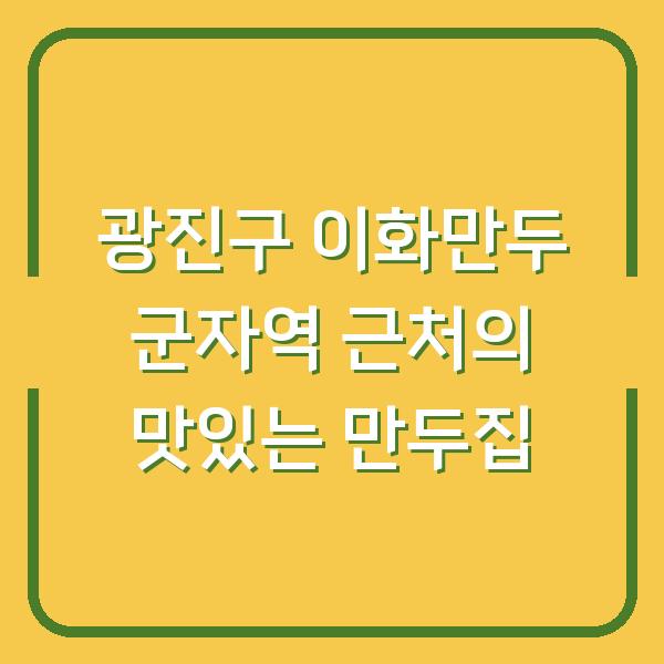 광진구 이화만두 군자역 근처의 맛있는 만두집