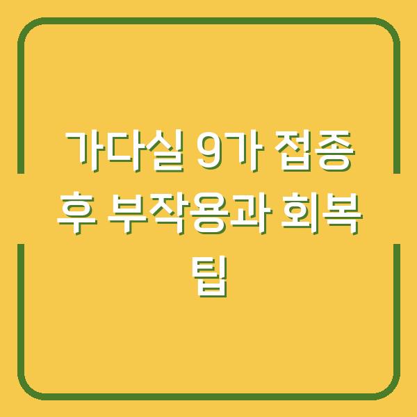 가다실 9가 접종 후 부작용과 회복 팁