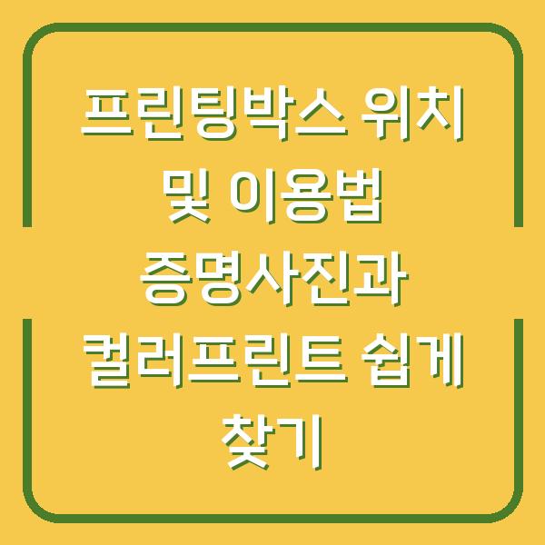 프린팅박스 위치 및 이용법 증명사진과 컬러프린트 쉽게 찾기