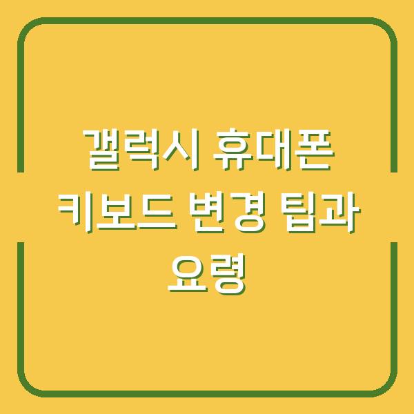 갤럭시 휴대폰 키보드 변경 팁과 요령