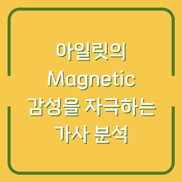 아일릿의 Magnetic 감성을 자극하는 가사 분석
