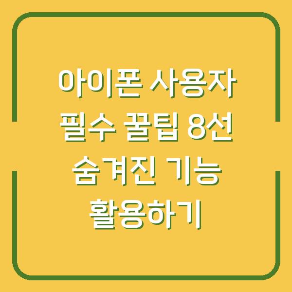 아이폰 사용자 필수 꿀팁 8선 숨겨진 기능 활용하기