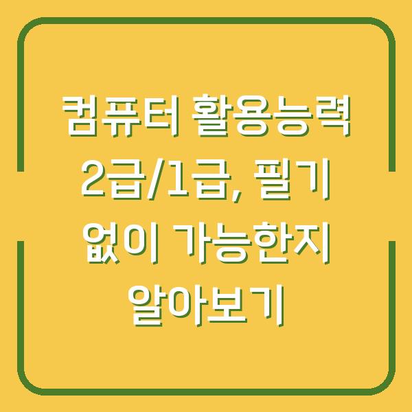 컴퓨터 활용능력 2급/1급, 필기 없이 가능한지 알아보기