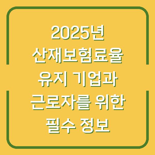 2025년 산재보험료율 유지 기업과 근로자를 위한 필수 정보
