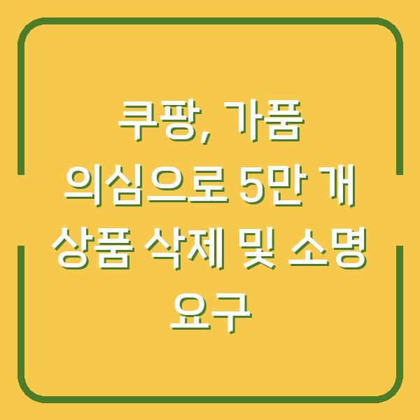 쿠팡, 가품 의심으로 5만 개 상품 삭제 및 소명 요구