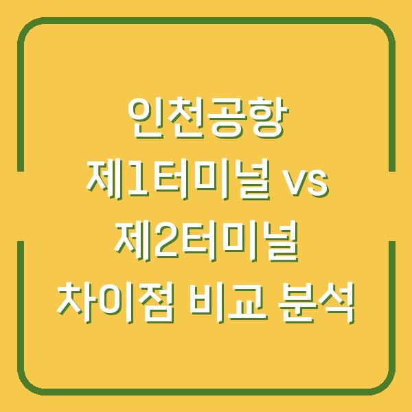 인천공항 제1터미널 vs 제2터미널 차이점 비교 분석