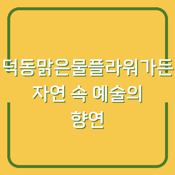덕동맑은물플라워가든 자연 속 예술의 향연