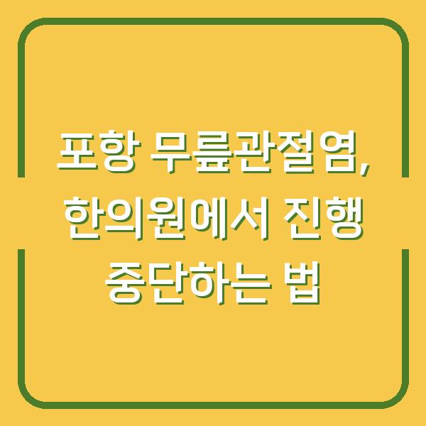 포항 무릎관절염, 한의원에서 진행 중단하는 법
