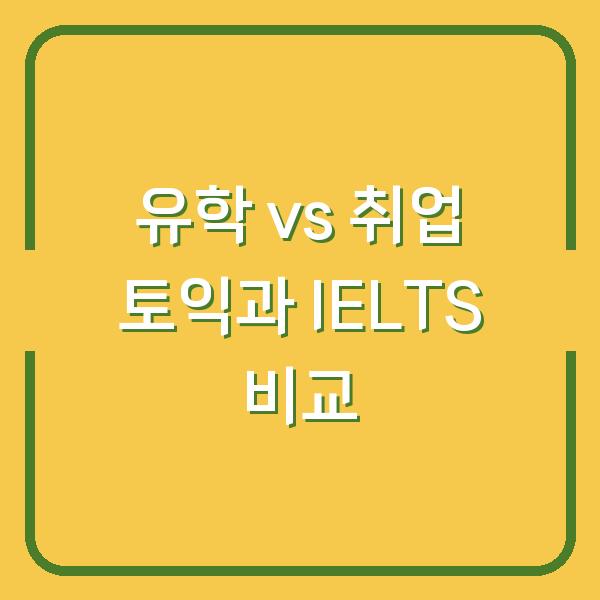 유학 vs 취업 토익과 IELTS 비교
