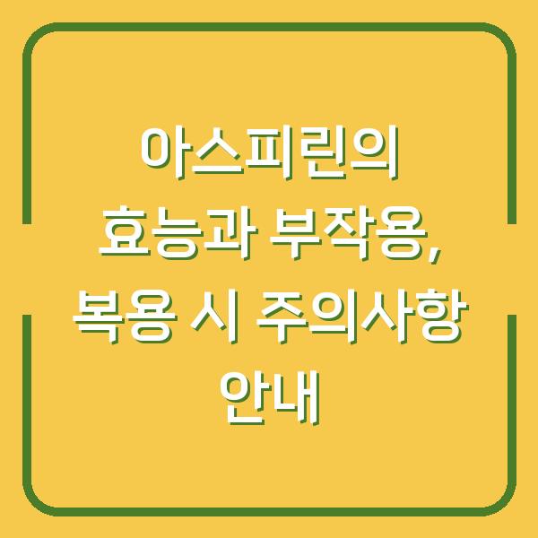 아스피린의 효능과 부작용, 복용 시 주의사항 안내