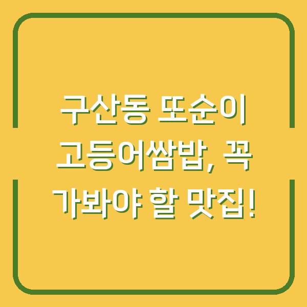 구산동 또순이 고등어쌈밥, 꼭 가봐야 할 맛집!