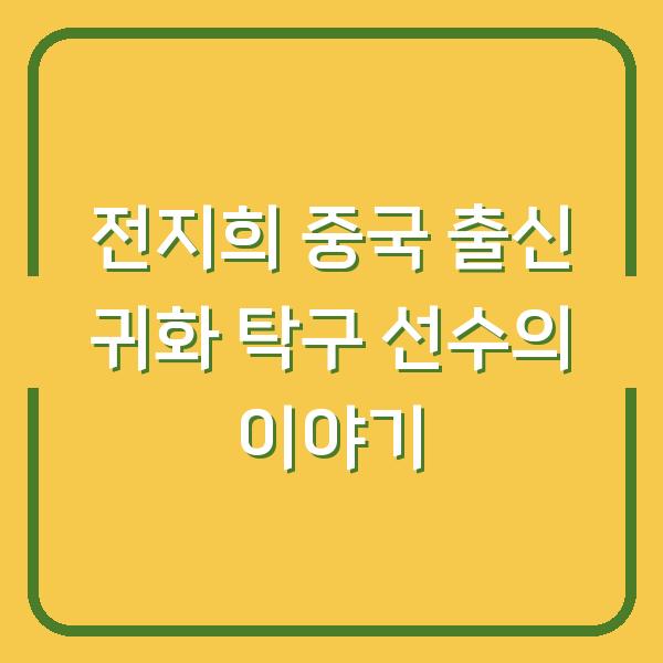 전지희 중국 출신 귀화 탁구 선수의 이야기