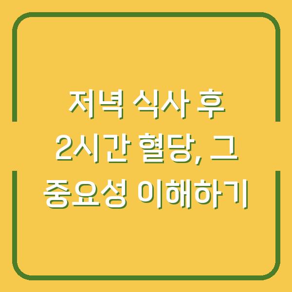 저녁 식사 후 2시간 혈당, 그 중요성 이해하기