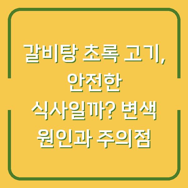 갈비탕 초록 고기, 안전한 식사일까? 변색 원인과 주의점