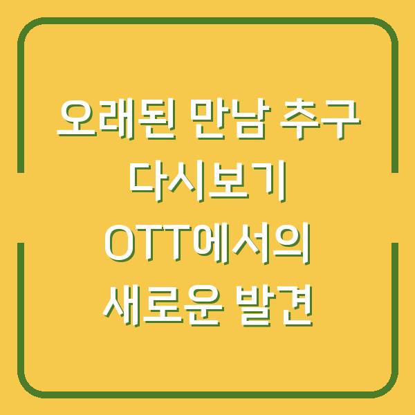 오래된 만남 추구 다시보기 OTT에서의 새로운 발견