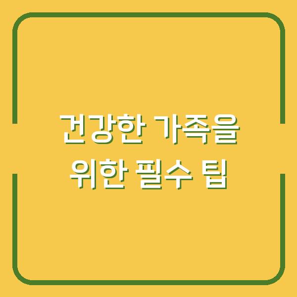 건강한 가족을 위한 필수 팁