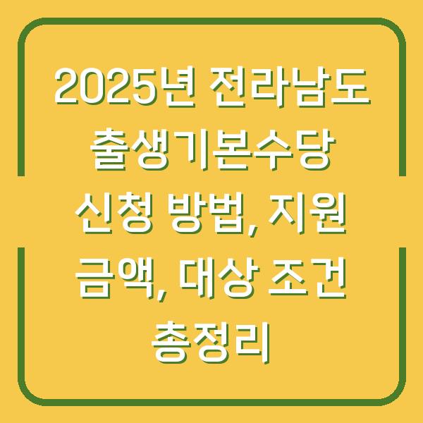 2025년 전라남도 출생기본수당 신청 방법, 지원 금액, 대상 조건 총정리