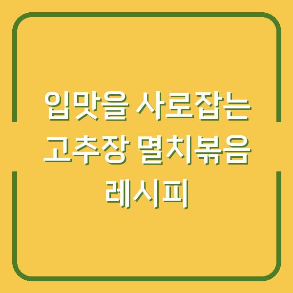입맛을 사로잡는 고추장 멸치볶음 레시피