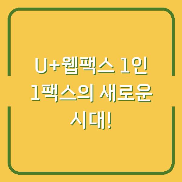 U+웹팩스 1인 1팩스의 새로운 시대!