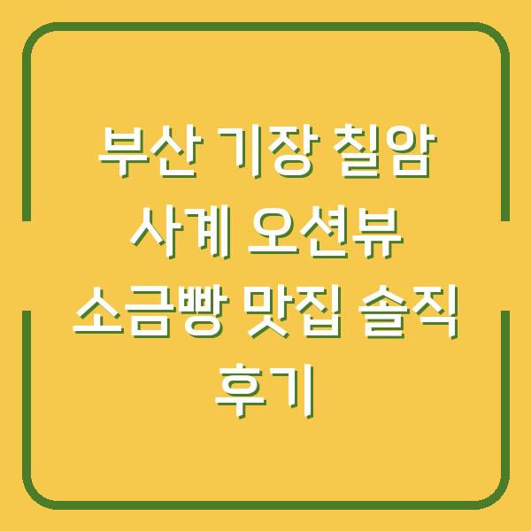 부산 기장 칠암 사계 오션뷰 소금빵 맛집 솔직 후기