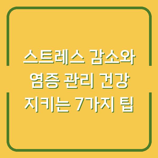 스트레스 감소와 염증 관리 건강 지키는 7가지 팁