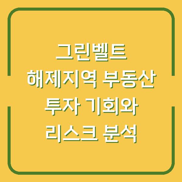 그린벨트 해제지역 부동산 투자 기회와 리스크 분석